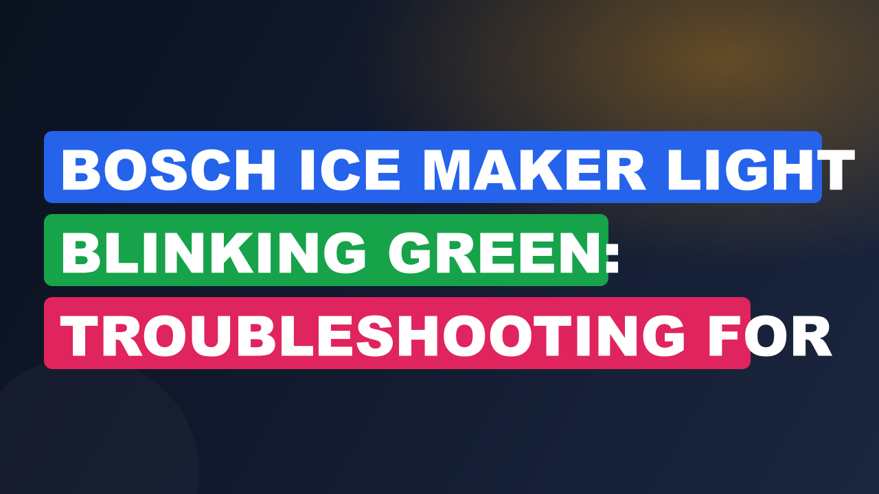Bosch Ice Maker Light Blinking Green: Troubleshooting for Success