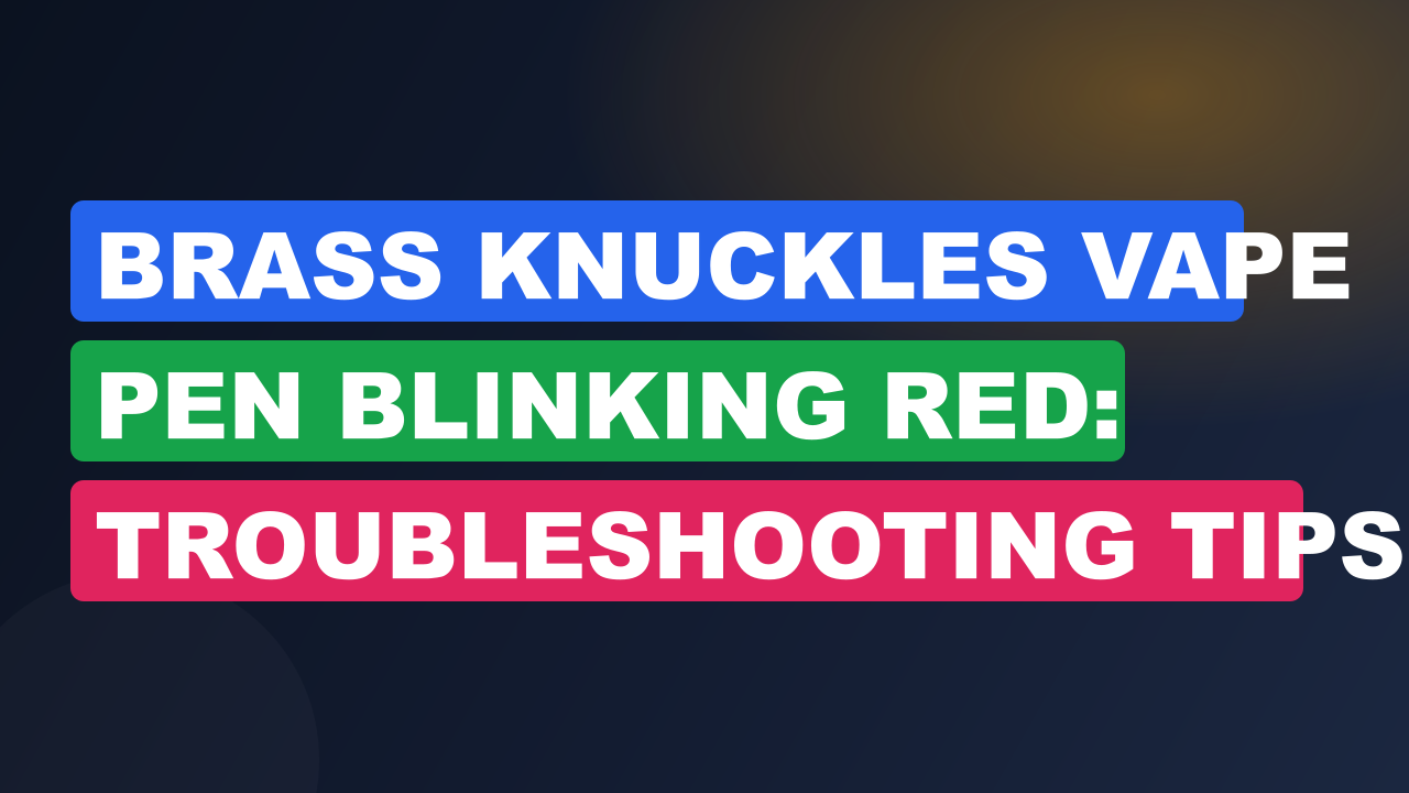 Brass Knuckles Vape Pen Blinking Red: Troubleshooting Tips