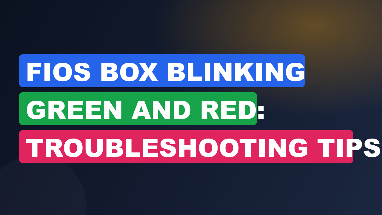 Fios Box Blinking Green And Red: Troubleshooting Tips and Solutions