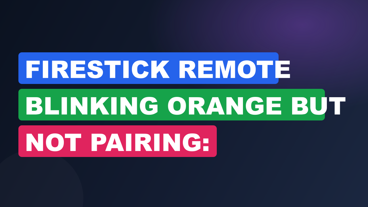 Firestick Remote Blinking Orange But Not Pairing: Troubleshooting Guide