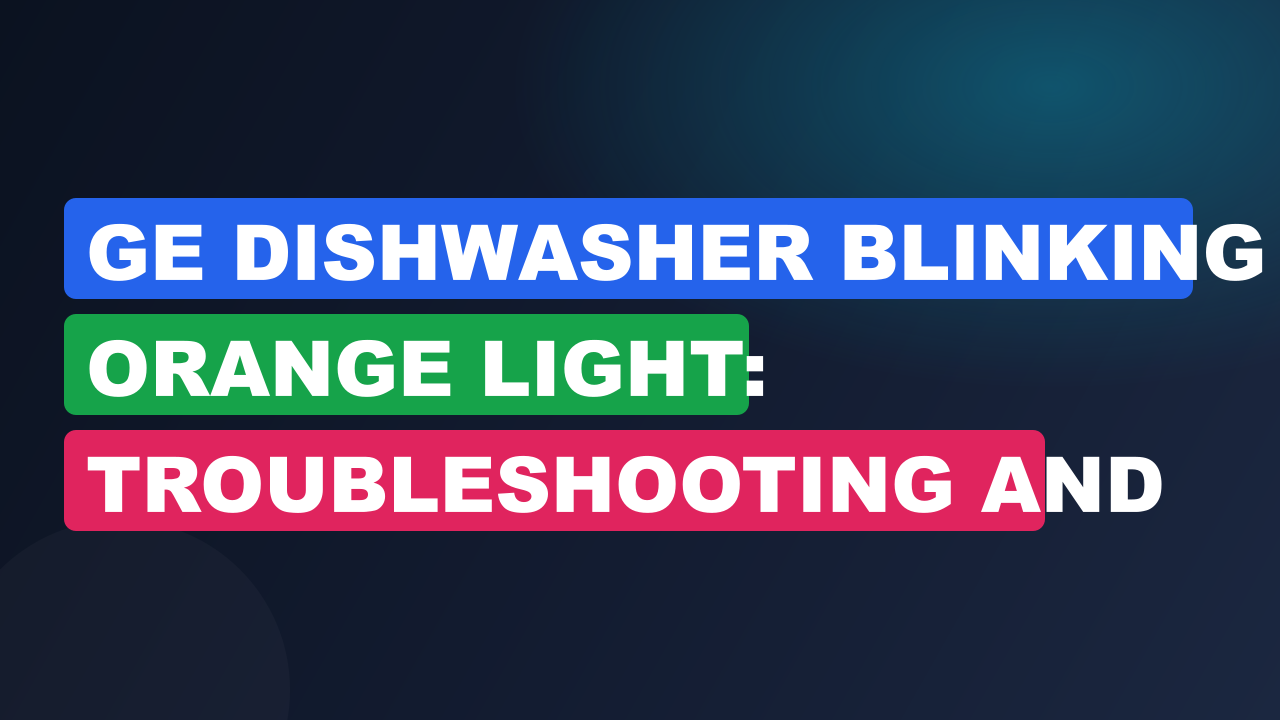 Ge Dishwasher Blinking Orange Light: Troubleshooting and Fixes