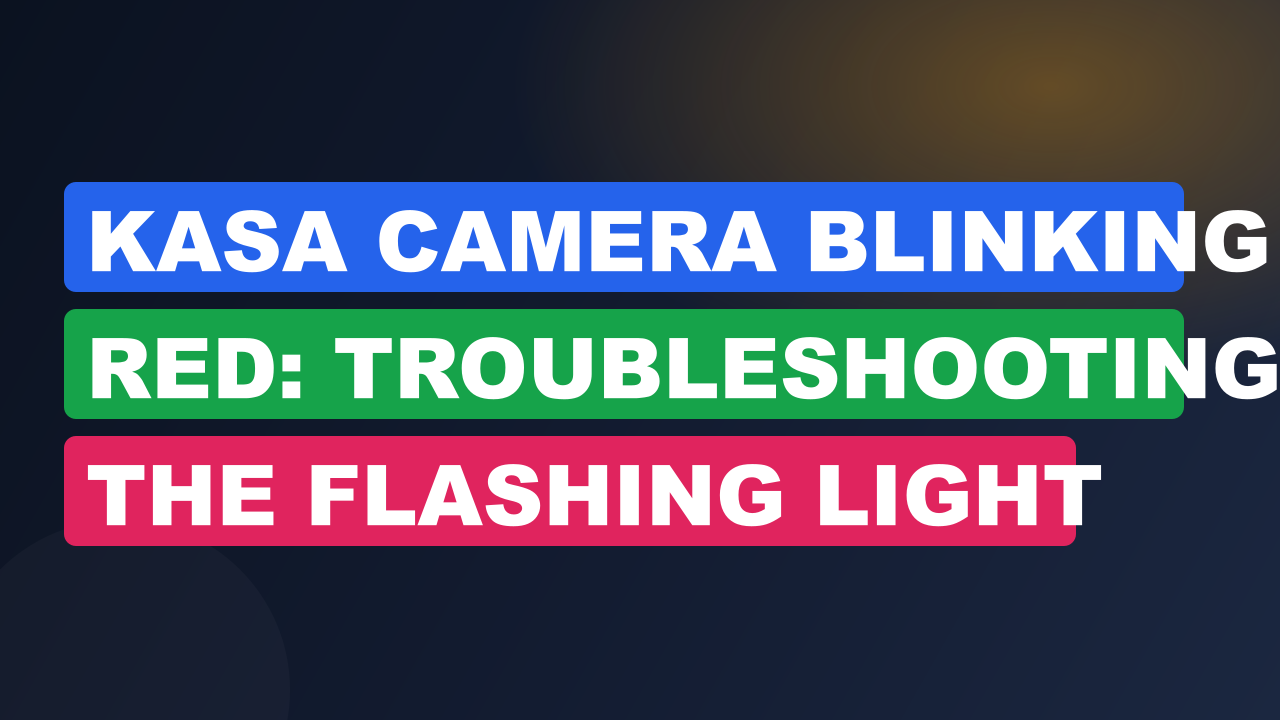 Kasa Camera Blinking Red: Troubleshooting the Flashing Light
