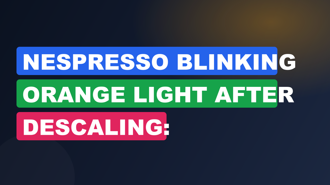 Nespresso Blinking Orange Light After Descaling: Troubleshooting Guide+