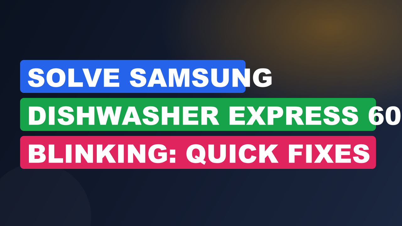 Solve Samsung Dishwasher Express 60 Blinking: Quick Fixes