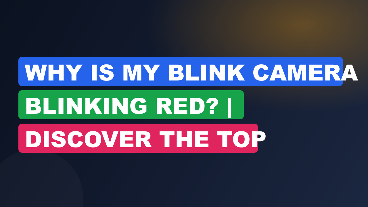 Why is My Blink Camera Blinking Red? | Discover the Top Reasons & Fixes