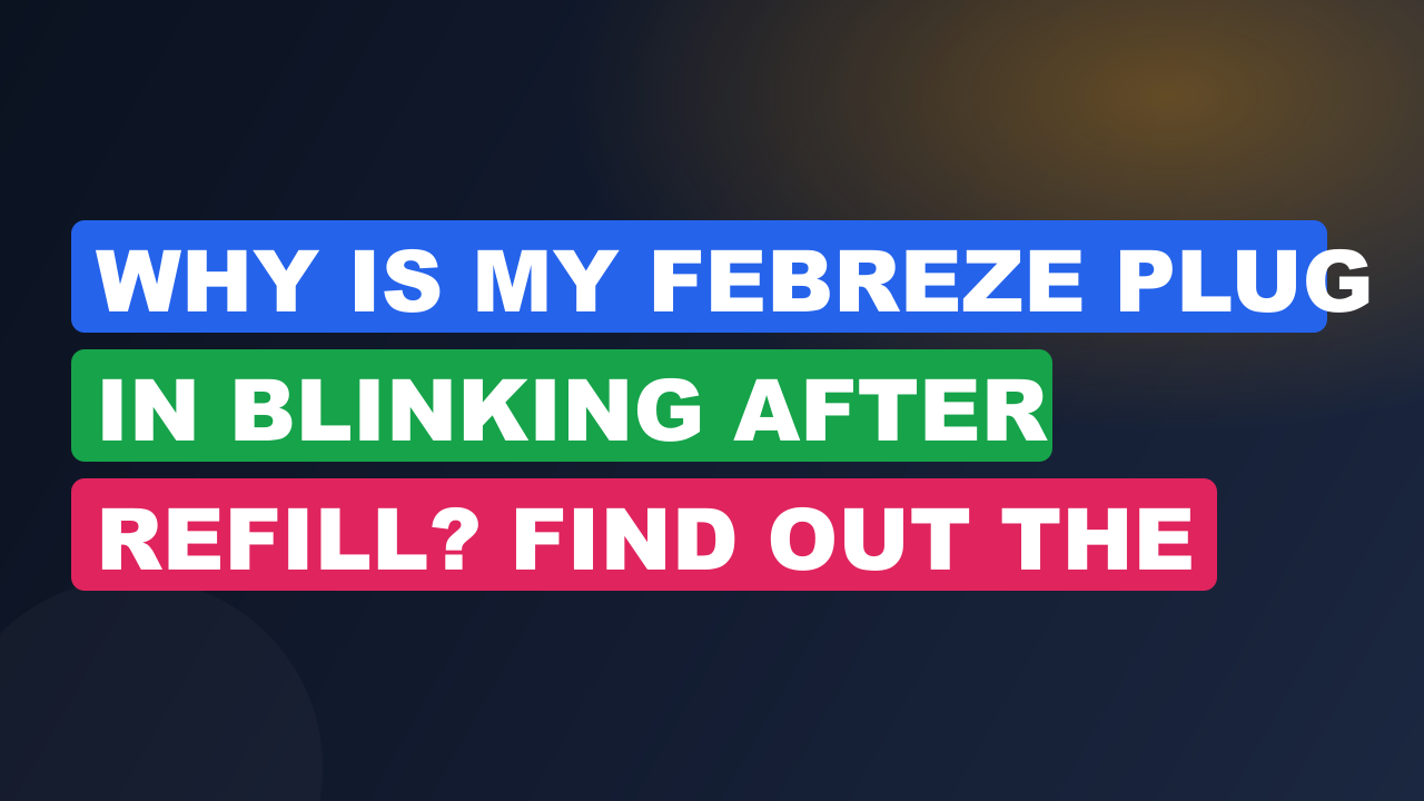 Why is My Febreze Plug in Blinking After Refill? Find out the Problem!