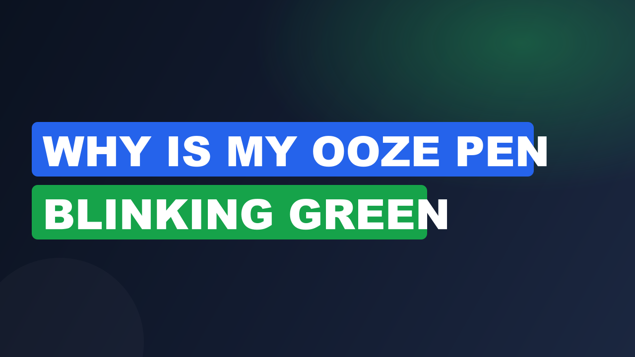 Why is My Ooze Pen Blinking Green