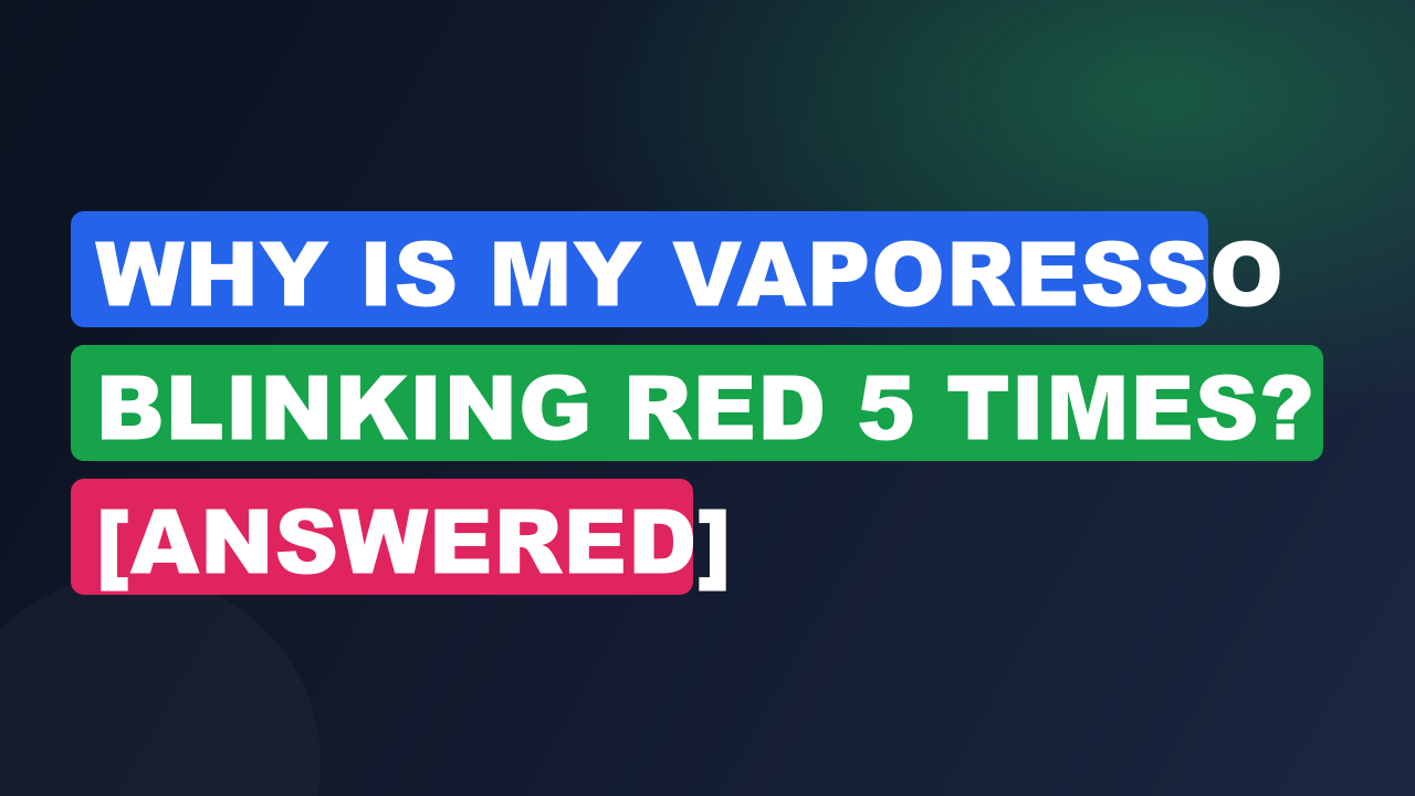 Why is My Vaporesso Blinking Red 5 Times? [Answered]