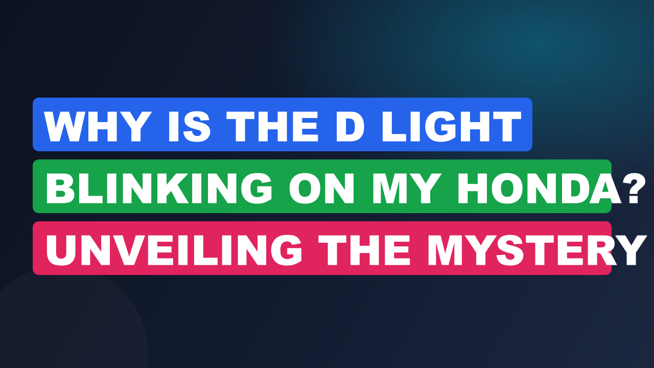 Why is the D Light Blinking on My Honda? Unveiling the Mystery Behind the Flashing D