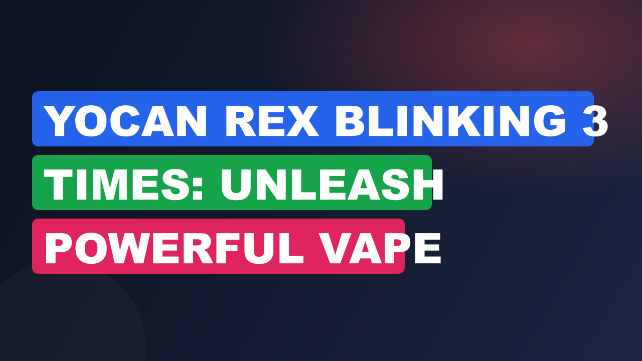 Yocan Rex Blinking 3 Times: Unleash Powerful Vape Performance